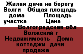 Жилая дача на берегу Волги › Общая площадь дома ­ 120 › Площадь участка ­ 600 › Цена ­ 8 000 000 - Волгоградская обл., Волжский г. Недвижимость » Дома, коттеджи, дачи продажа   . Волгоградская обл.